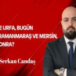 Serkan Candaş Yazdı: Önce Urfa, bugün Kahramanmaraş ve Mersin, Ya sonra?