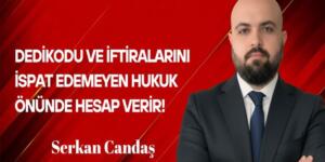 Serkan Candaş Yazdı: Dedikodu ve İftiralarını İspat Edemeyen Hukuk Önünde Hesap Verir!