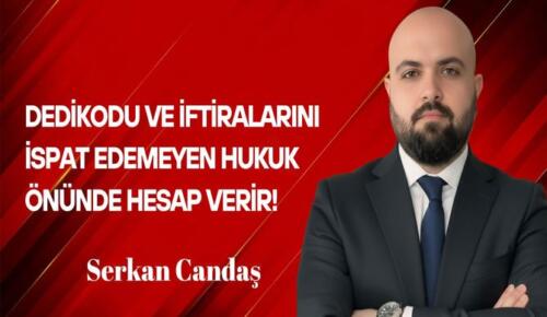 Serkan Candaş Yazdı: Dedikodu ve İftiralarını İspat Edemeyen Hukuk Önünde Hesap Verir!
