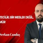 Serkan Candaş Yazdı: Gazetecilik; Bir Meslek Değil, Bir Ömür