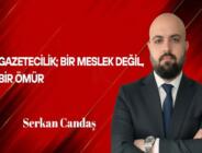 Serkan Candaş Yazdı: Gazetecilik; Bir Meslek Değil, Bir Ömür