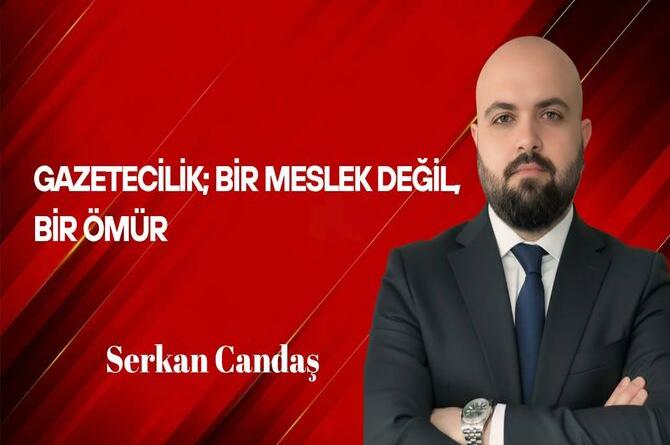 Serkan Candaş Yazdı: Gazetecilik; Bir Meslek Değil, Bir Ömür
